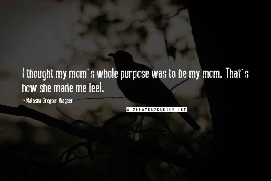 Natasha Gregson Wagner Quotes: I thought my mom's whole purpose was to be my mom. That's how she made me feel.