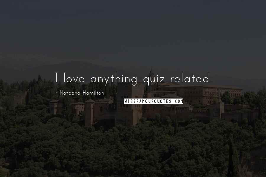 Natasha Hamilton Quotes: I love anything quiz related.