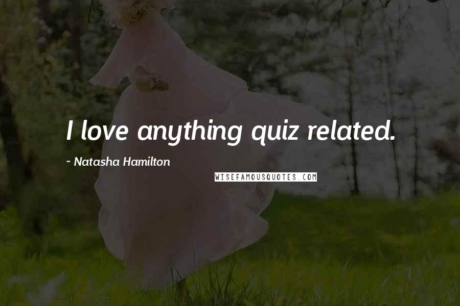 Natasha Hamilton Quotes: I love anything quiz related.