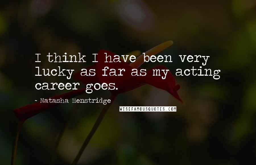 Natasha Henstridge Quotes: I think I have been very lucky as far as my acting career goes.