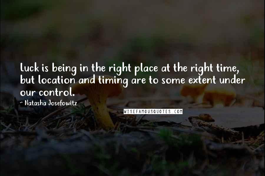 Natasha Josefowitz Quotes: Luck is being in the right place at the right time, but location and timing are to some extent under our control.