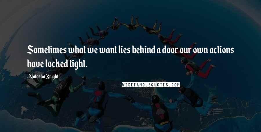 Natasha Knight Quotes: Sometimes what we want lies behind a door our own actions have locked tight.