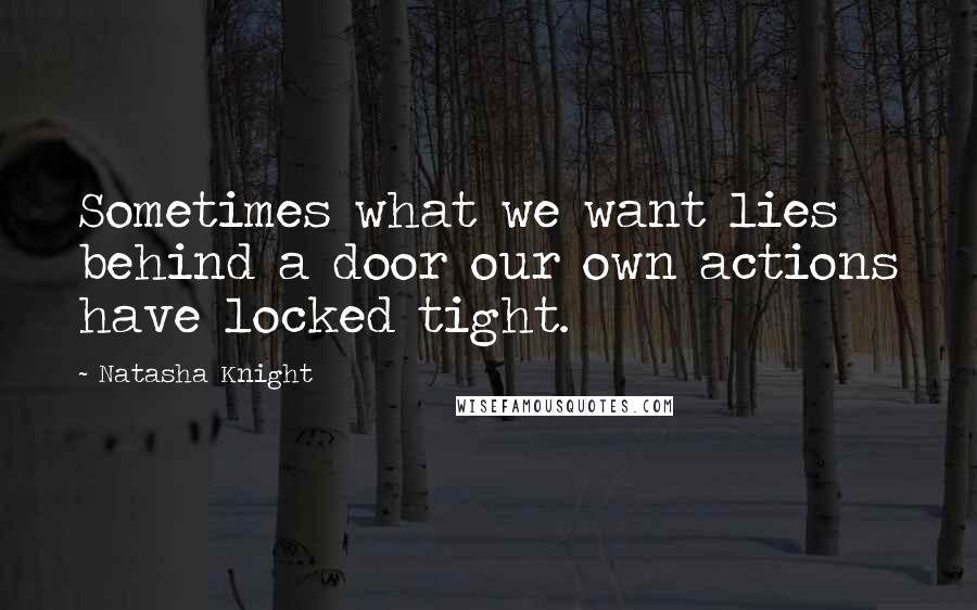 Natasha Knight Quotes: Sometimes what we want lies behind a door our own actions have locked tight.