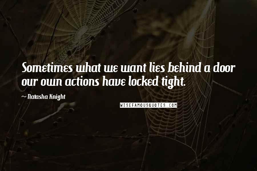 Natasha Knight Quotes: Sometimes what we want lies behind a door our own actions have locked tight.