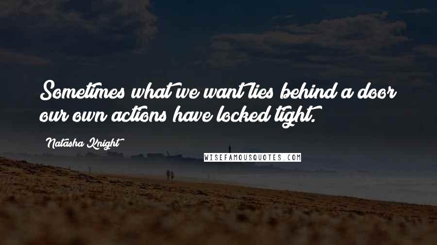 Natasha Knight Quotes: Sometimes what we want lies behind a door our own actions have locked tight.