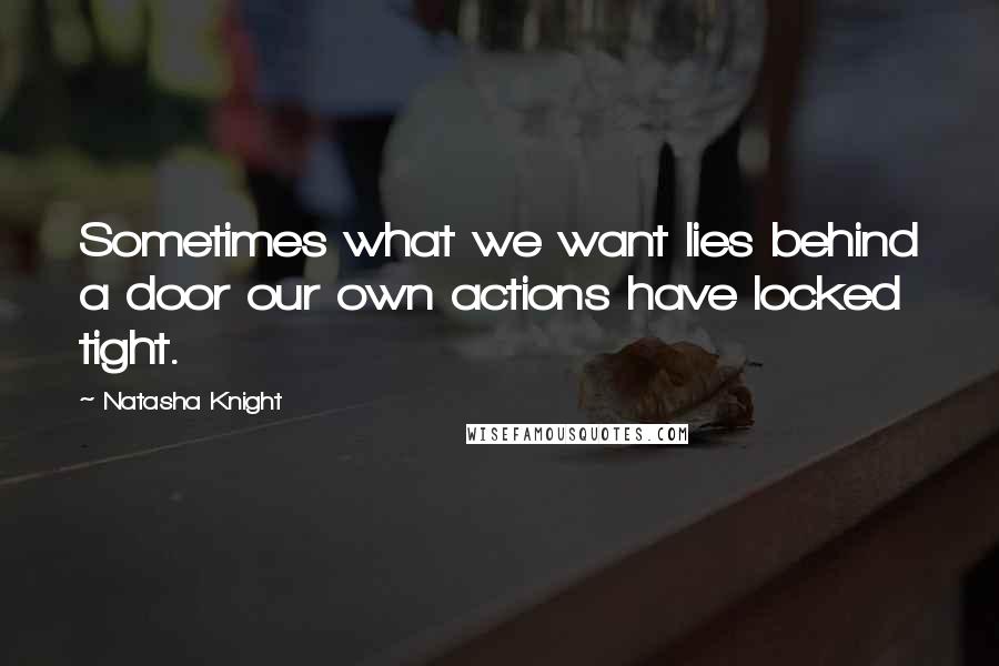 Natasha Knight Quotes: Sometimes what we want lies behind a door our own actions have locked tight.