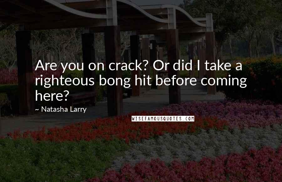 Natasha Larry Quotes: Are you on crack? Or did I take a righteous bong hit before coming here?