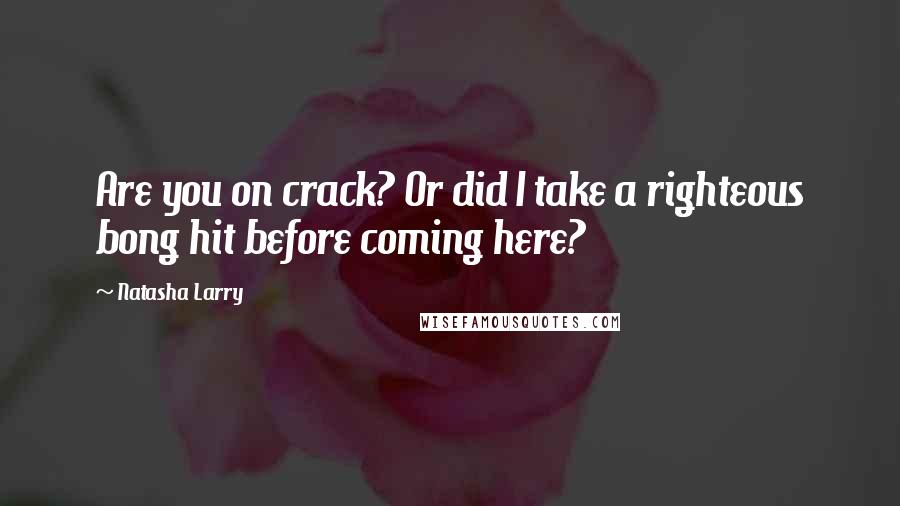 Natasha Larry Quotes: Are you on crack? Or did I take a righteous bong hit before coming here?