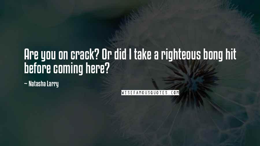 Natasha Larry Quotes: Are you on crack? Or did I take a righteous bong hit before coming here?