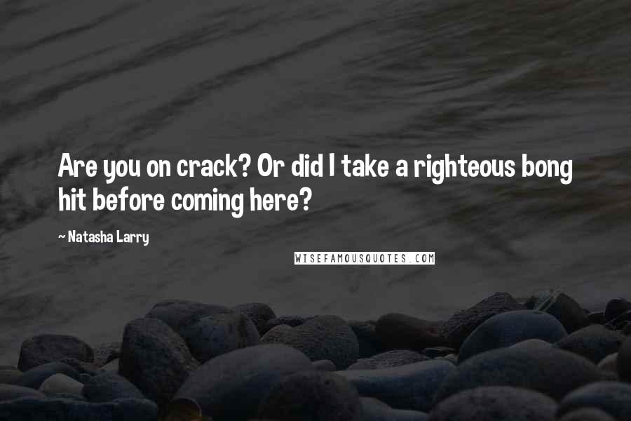 Natasha Larry Quotes: Are you on crack? Or did I take a righteous bong hit before coming here?