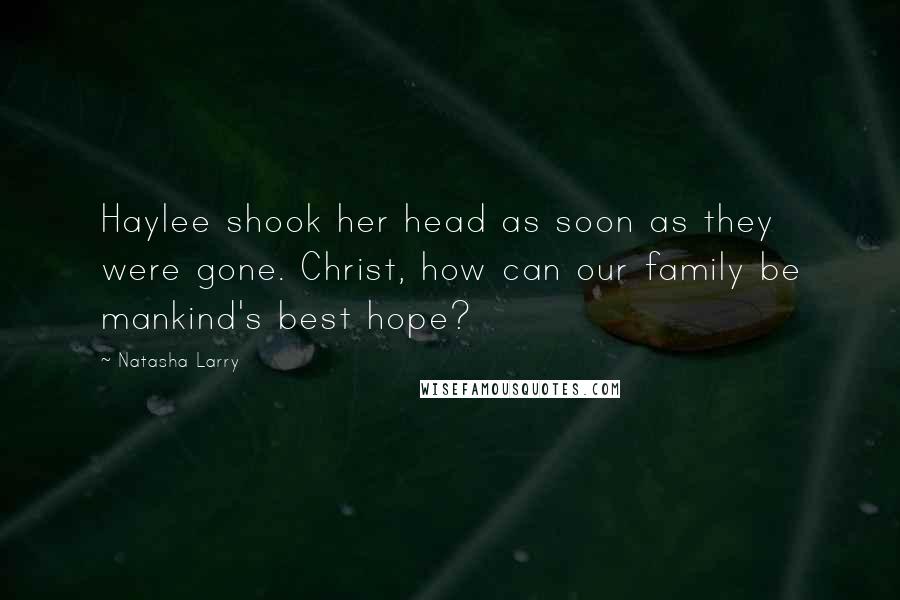 Natasha Larry Quotes: Haylee shook her head as soon as they were gone. Christ, how can our family be mankind's best hope?