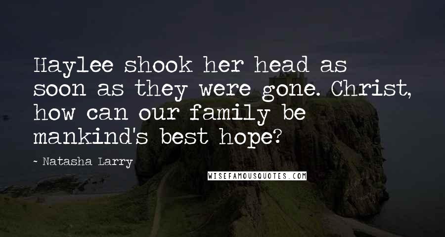 Natasha Larry Quotes: Haylee shook her head as soon as they were gone. Christ, how can our family be mankind's best hope?