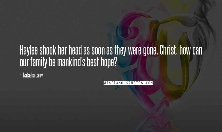 Natasha Larry Quotes: Haylee shook her head as soon as they were gone. Christ, how can our family be mankind's best hope?