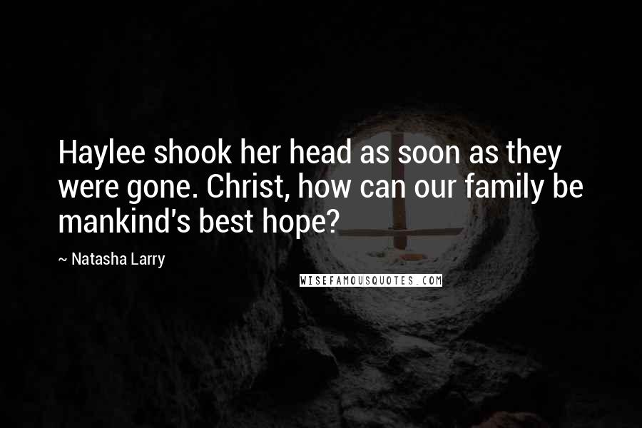 Natasha Larry Quotes: Haylee shook her head as soon as they were gone. Christ, how can our family be mankind's best hope?