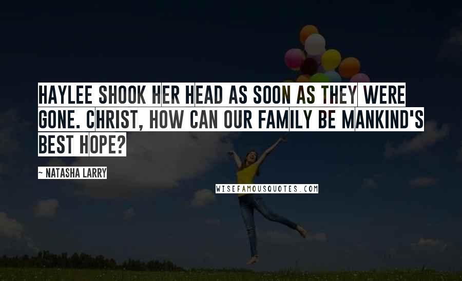 Natasha Larry Quotes: Haylee shook her head as soon as they were gone. Christ, how can our family be mankind's best hope?