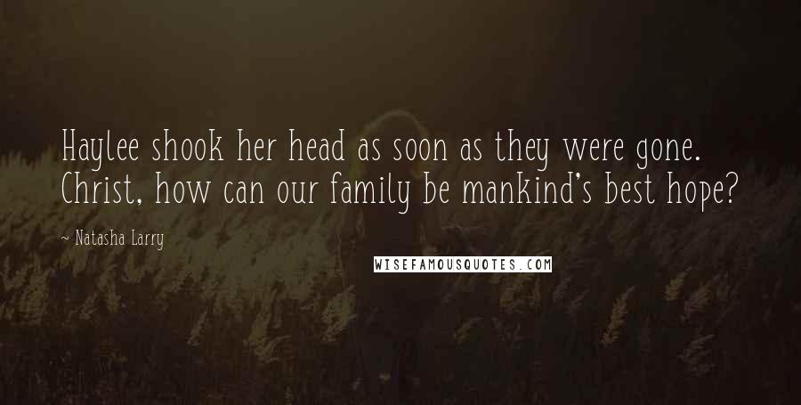 Natasha Larry Quotes: Haylee shook her head as soon as they were gone. Christ, how can our family be mankind's best hope?