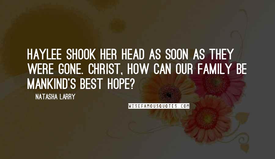 Natasha Larry Quotes: Haylee shook her head as soon as they were gone. Christ, how can our family be mankind's best hope?