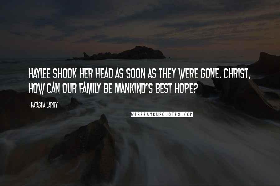 Natasha Larry Quotes: Haylee shook her head as soon as they were gone. Christ, how can our family be mankind's best hope?