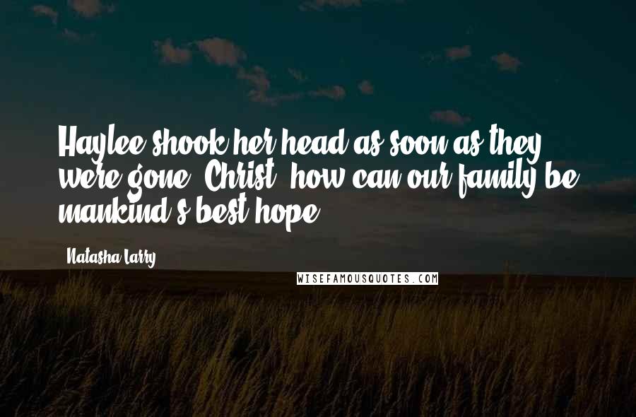 Natasha Larry Quotes: Haylee shook her head as soon as they were gone. Christ, how can our family be mankind's best hope?