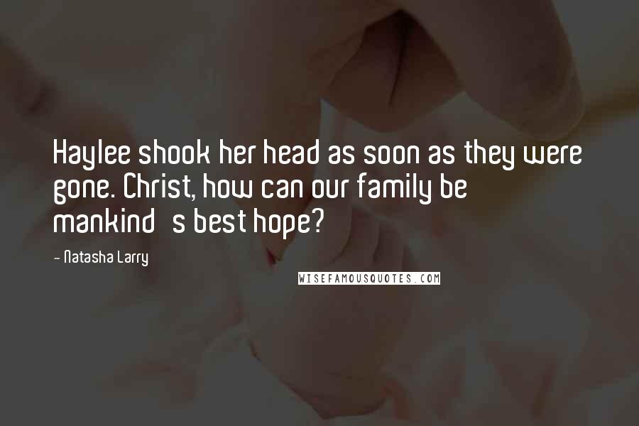 Natasha Larry Quotes: Haylee shook her head as soon as they were gone. Christ, how can our family be mankind's best hope?