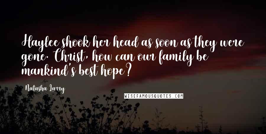 Natasha Larry Quotes: Haylee shook her head as soon as they were gone. Christ, how can our family be mankind's best hope?