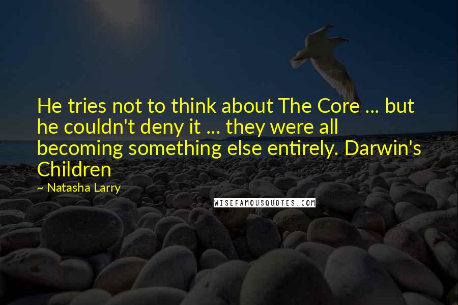 Natasha Larry Quotes: He tries not to think about The Core ... but he couldn't deny it ... they were all becoming something else entirely. Darwin's Children