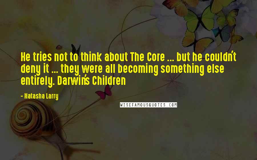 Natasha Larry Quotes: He tries not to think about The Core ... but he couldn't deny it ... they were all becoming something else entirely. Darwin's Children