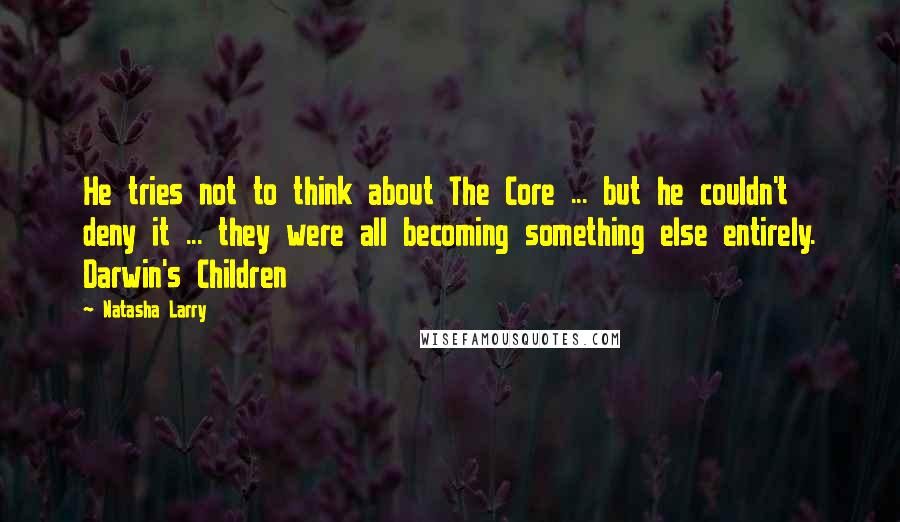 Natasha Larry Quotes: He tries not to think about The Core ... but he couldn't deny it ... they were all becoming something else entirely. Darwin's Children