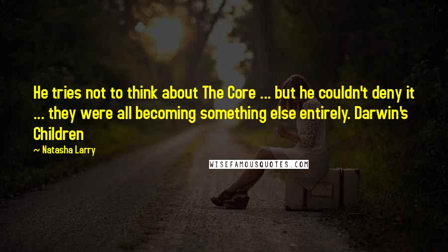 Natasha Larry Quotes: He tries not to think about The Core ... but he couldn't deny it ... they were all becoming something else entirely. Darwin's Children