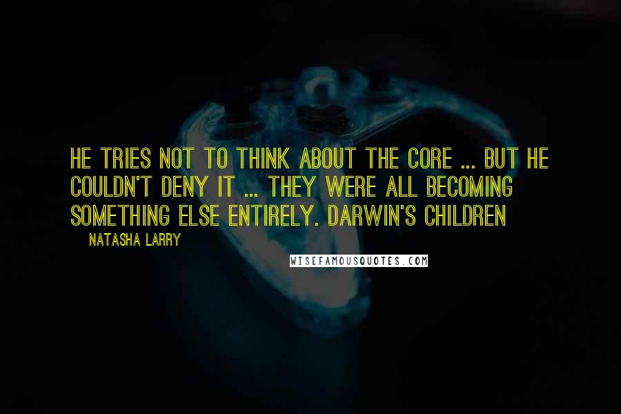 Natasha Larry Quotes: He tries not to think about The Core ... but he couldn't deny it ... they were all becoming something else entirely. Darwin's Children
