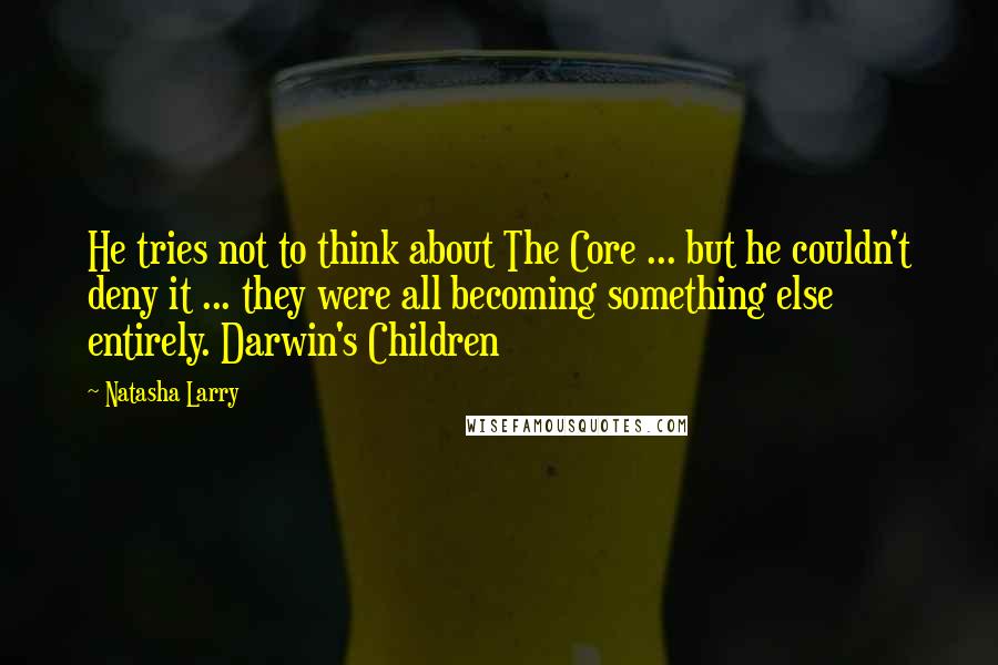 Natasha Larry Quotes: He tries not to think about The Core ... but he couldn't deny it ... they were all becoming something else entirely. Darwin's Children