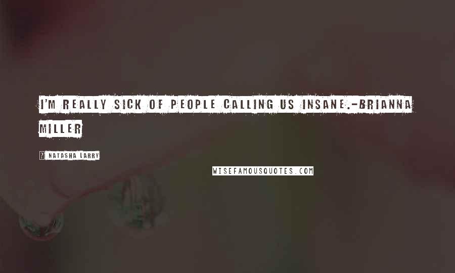 Natasha Larry Quotes: I'm really sick of people calling us insane.-Brianna Miller
