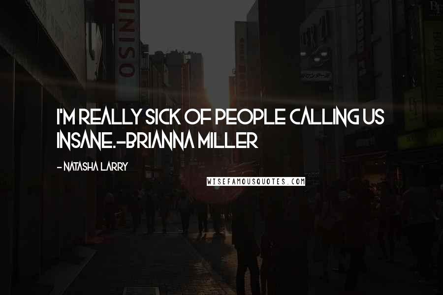 Natasha Larry Quotes: I'm really sick of people calling us insane.-Brianna Miller