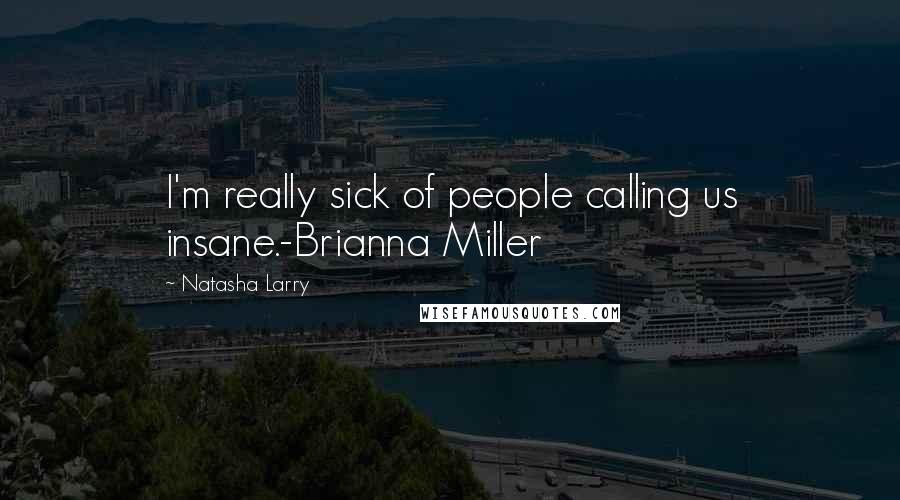 Natasha Larry Quotes: I'm really sick of people calling us insane.-Brianna Miller