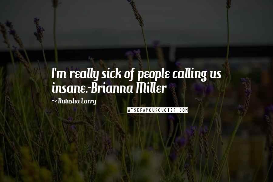 Natasha Larry Quotes: I'm really sick of people calling us insane.-Brianna Miller