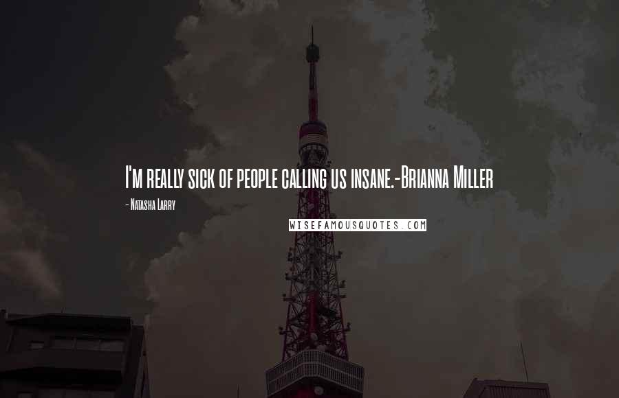 Natasha Larry Quotes: I'm really sick of people calling us insane.-Brianna Miller