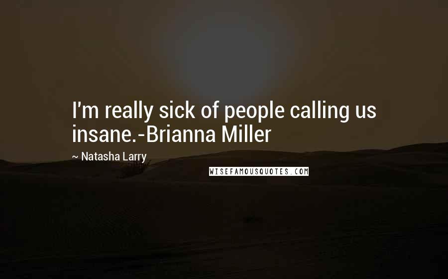 Natasha Larry Quotes: I'm really sick of people calling us insane.-Brianna Miller