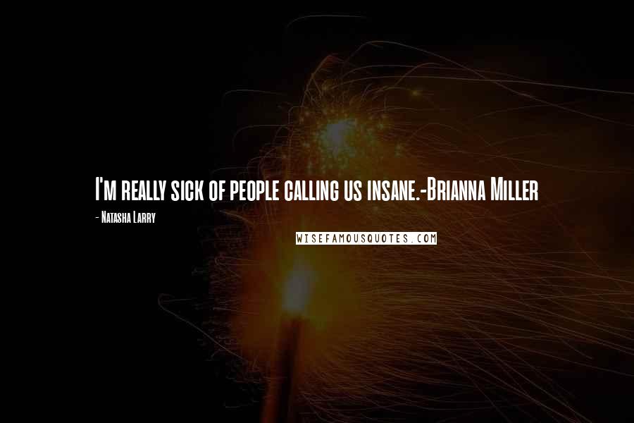 Natasha Larry Quotes: I'm really sick of people calling us insane.-Brianna Miller