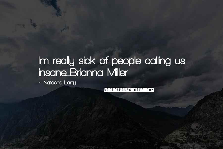 Natasha Larry Quotes: I'm really sick of people calling us insane.-Brianna Miller