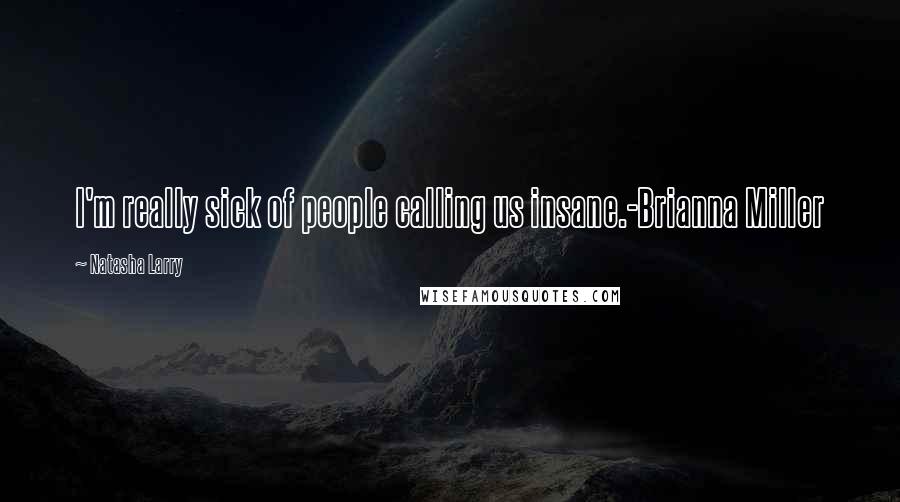 Natasha Larry Quotes: I'm really sick of people calling us insane.-Brianna Miller