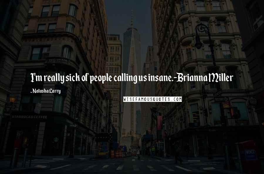 Natasha Larry Quotes: I'm really sick of people calling us insane.-Brianna Miller