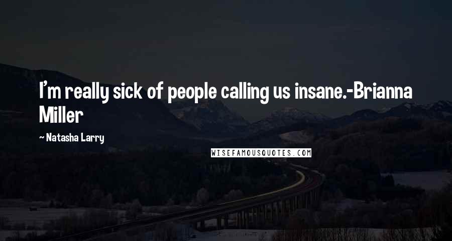 Natasha Larry Quotes: I'm really sick of people calling us insane.-Brianna Miller