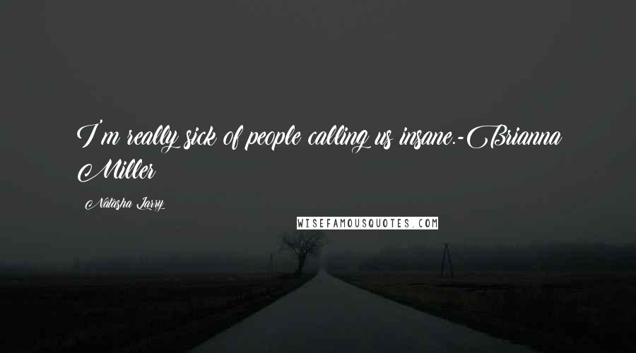 Natasha Larry Quotes: I'm really sick of people calling us insane.-Brianna Miller