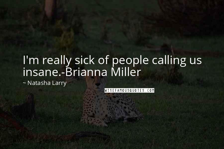 Natasha Larry Quotes: I'm really sick of people calling us insane.-Brianna Miller