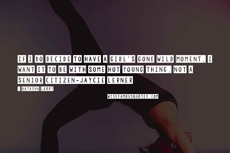 Natasha Larry Quotes: If I do decide to have a Girl's Gone Wild moment, I want it to be with some hot young thing, not a senior citizen-Jaycie Lerner