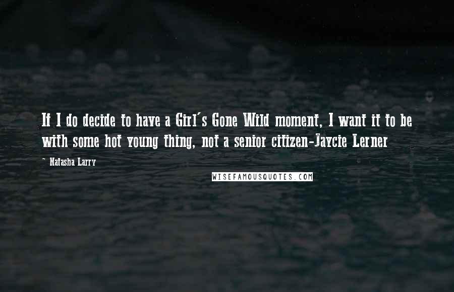 Natasha Larry Quotes: If I do decide to have a Girl's Gone Wild moment, I want it to be with some hot young thing, not a senior citizen-Jaycie Lerner