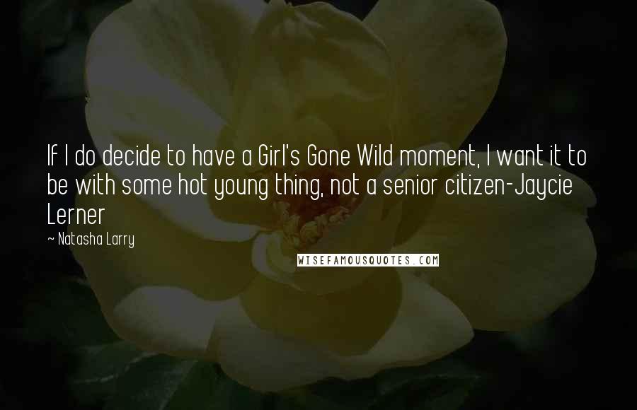 Natasha Larry Quotes: If I do decide to have a Girl's Gone Wild moment, I want it to be with some hot young thing, not a senior citizen-Jaycie Lerner