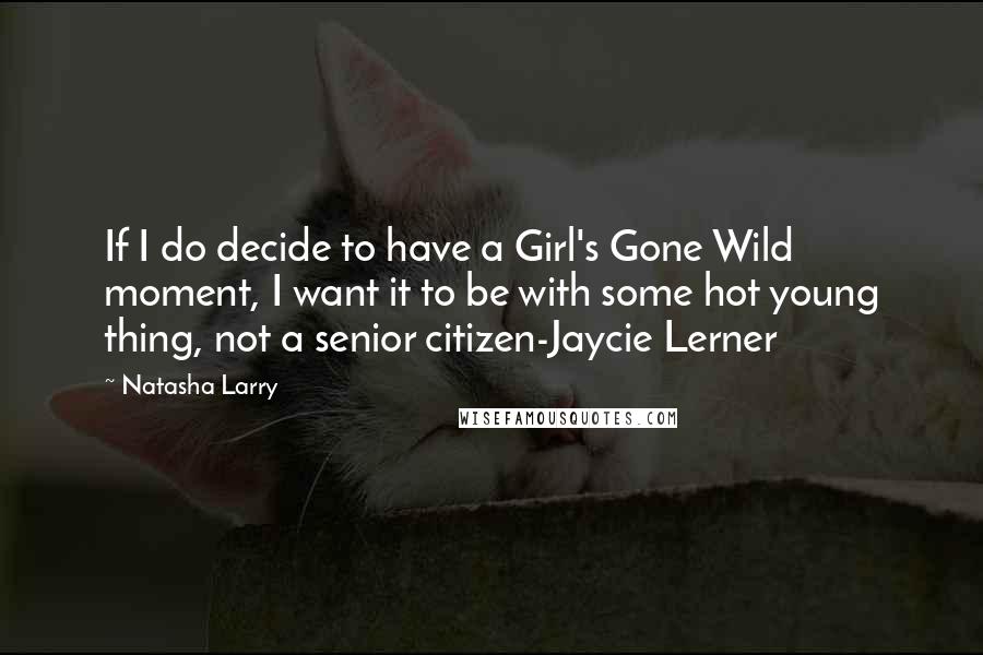 Natasha Larry Quotes: If I do decide to have a Girl's Gone Wild moment, I want it to be with some hot young thing, not a senior citizen-Jaycie Lerner