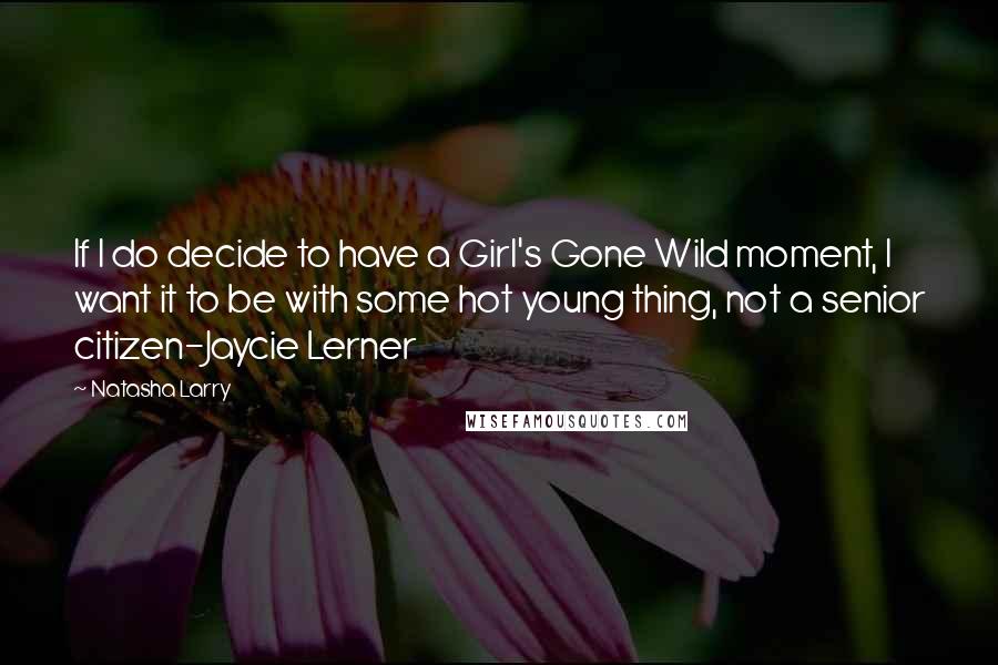 Natasha Larry Quotes: If I do decide to have a Girl's Gone Wild moment, I want it to be with some hot young thing, not a senior citizen-Jaycie Lerner