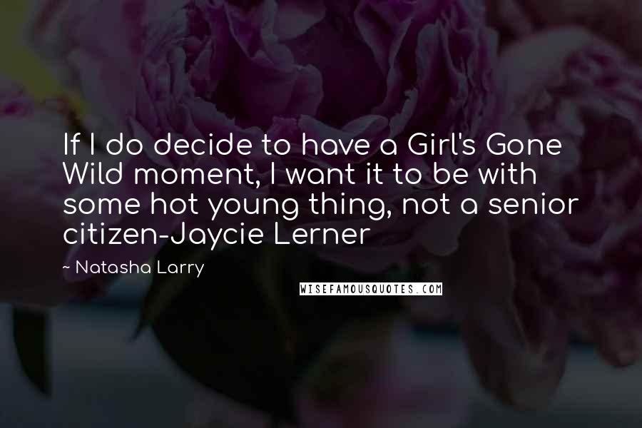 Natasha Larry Quotes: If I do decide to have a Girl's Gone Wild moment, I want it to be with some hot young thing, not a senior citizen-Jaycie Lerner